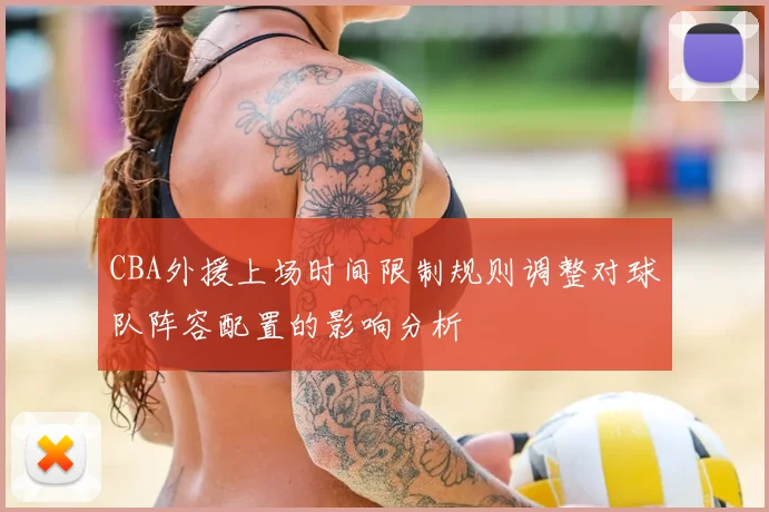 CBA外援上场时间限制规则调整对球队阵容配置的影响分析