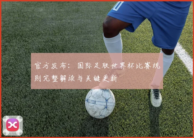官方发布:国际足联世界杯比赛规则完整解读与关键更新