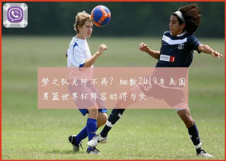 梦之队光环不再？细数2019年美国男篮世界杯阵容的得与失