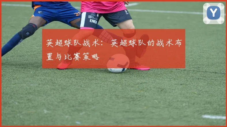 英超球队战术：英超球队的战术布置与比赛策略