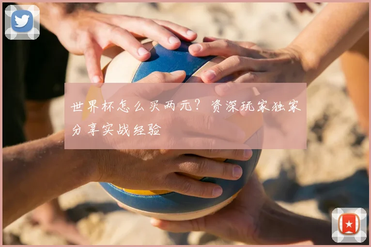 世界杯怎么买两元？资深玩家独家分享实战经验