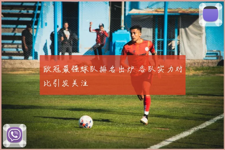 欧冠最强球队排名出炉 各队实力对比引发关注
