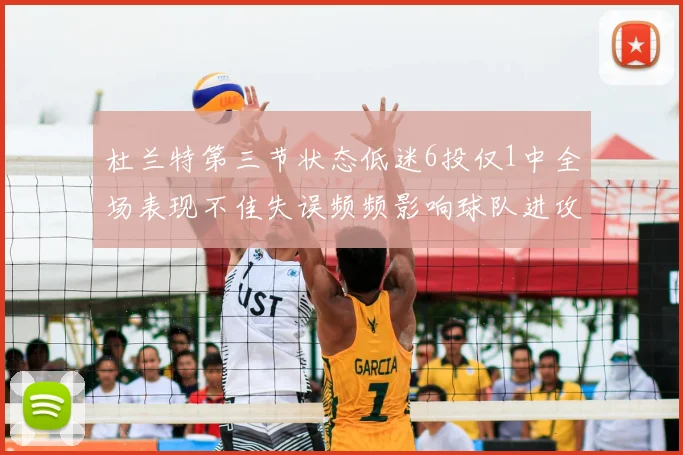 杜兰特第三节状态低迷6投仅1中全场表现不佳失误频频影响球队进攻
