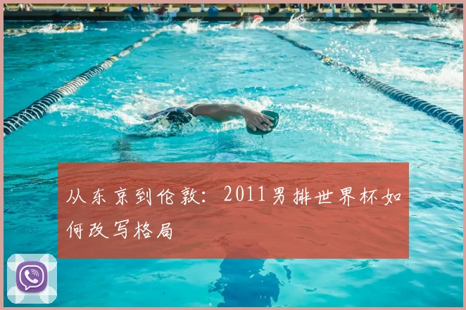 从东京到伦敦:2011男排世界杯如何改写格局