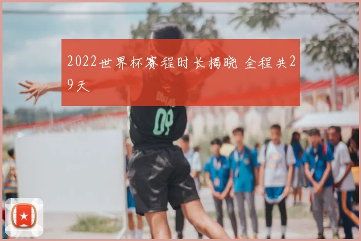 2022世界杯赛程时长揭晓 全程共29天
