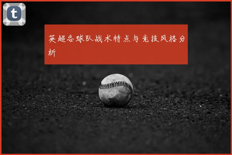 英超各球队战术特点与竞技风格分析