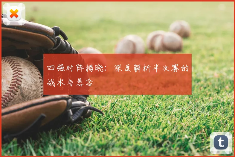 四强对阵揭晓:深度解析半决赛的战术与悬念