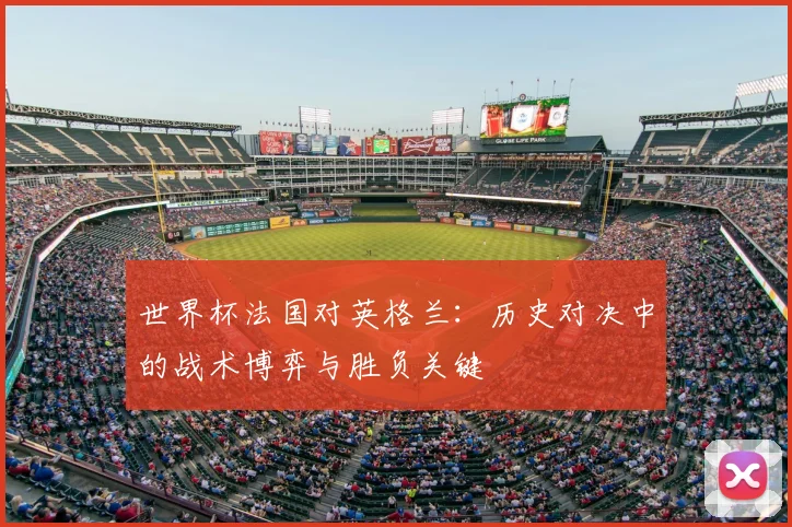 世界杯法国对英格兰：历史对决中的战术博弈与胜负关键