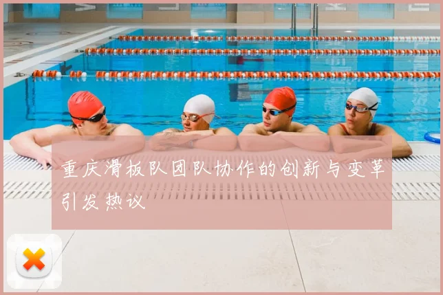 重庆滑板队团队协作的创新与变革引发热议