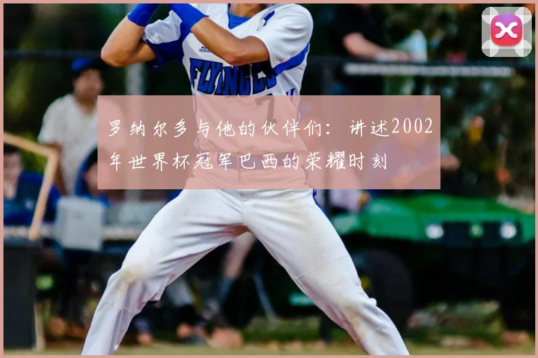 罗纳尔多与他的伙伴们：讲述2002年世界杯冠军巴西的荣耀时刻