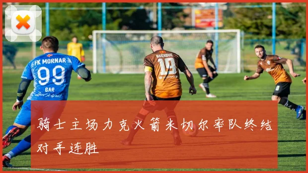 骑士主场力克火箭米切尔率队终结对手连胜