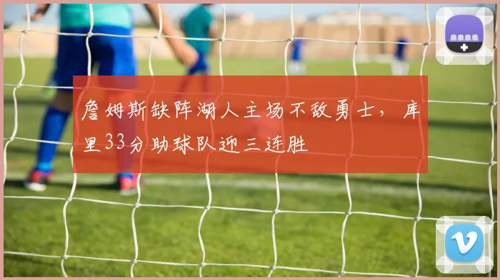 詹姆斯缺阵湖人主场不敌勇士,库里33分助球队迎三连胜