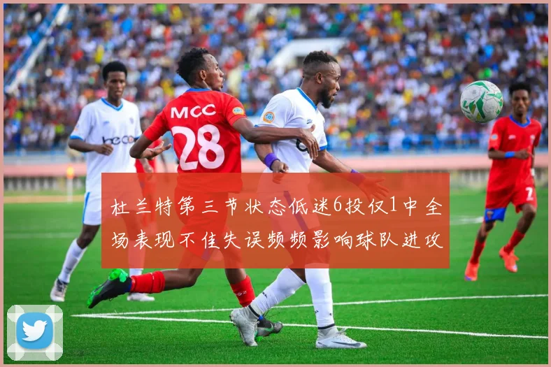 杜兰特第三节状态低迷6投仅1中全场表现不佳失误频频影响球队进攻