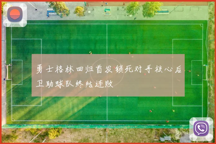 勇士格林回归首发锁死对手核心后卫助球队终结连败