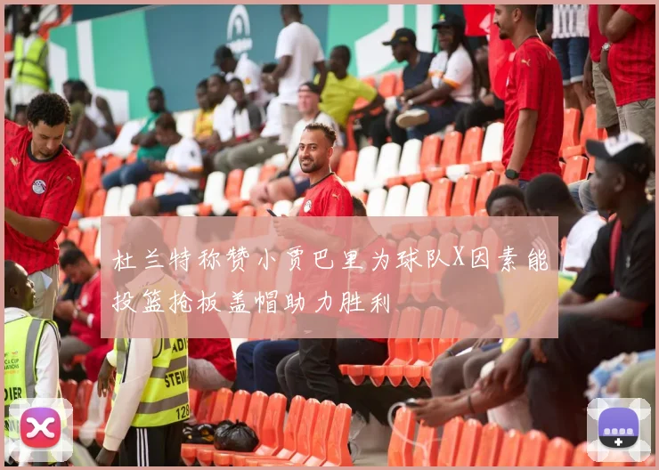 杜兰特称赞小贾巴里为球队X因素能投篮抢板盖帽助力胜利