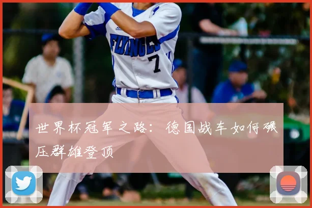 世界杯冠军之路:德国战车如何碾压群雄登顶