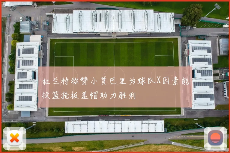 杜兰特称赞小贾巴里为球队X因素能投篮抢板盖帽助力胜利