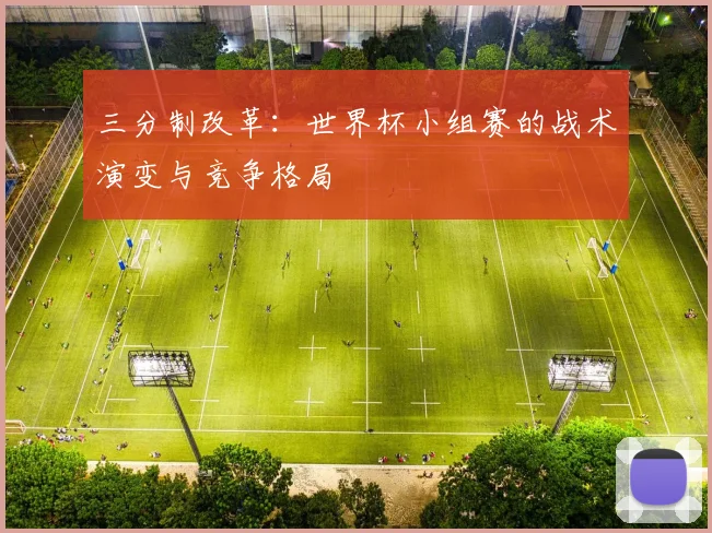 三分制改革:世界杯小组赛的战术演变与竞争格局