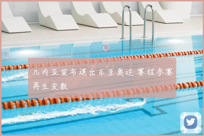 几内亚宣布退出东京奥运 赛程参赛再生变数