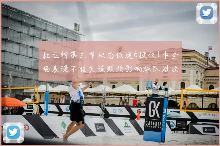 杜兰特第三节状态低迷6投仅1中全场表现不佳失误频频影响球队进攻
