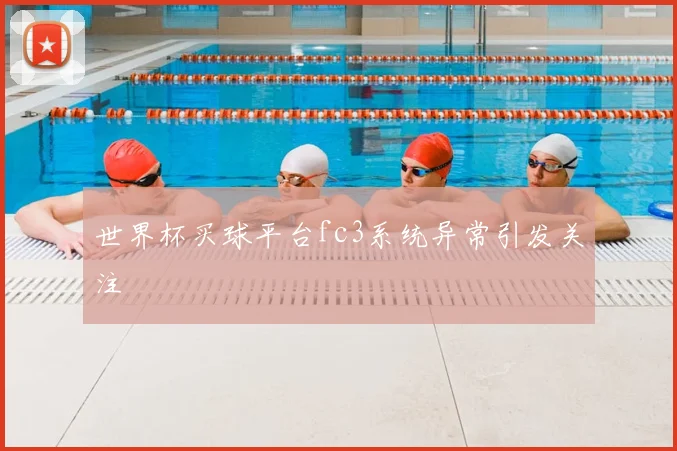 世界杯买球平台fc3系统异常引发关注