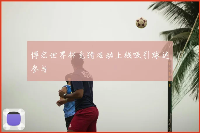 博宏世界杯竞猜活动上线吸引球迷参与